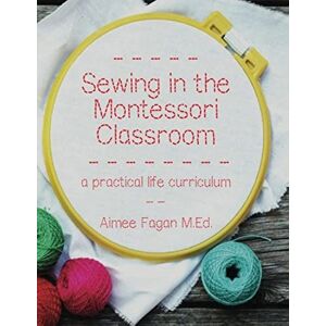 Fagan, Aimee Sewing in the Montessori Classroom: a practical life curriculum Fagan, Aimee Sewing in the Montessori Classroom: a practical life curriculum