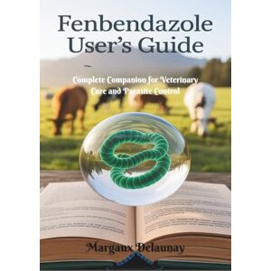 Delaunay, Margaux Fenbendazole User’s Guide: Complete Companion for Veterinary Care and Parasite Control Delaunay, Margaux Fenbendazole User’s Guide: Complete Companion for Veterinary Care and Parasite Control