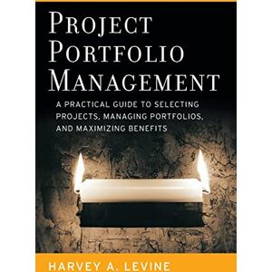 Levine, Harvey A. Project Portfolio Management: A Practical Guide to Selecting Projects, Managing Portfolios, and Maximizing Benefits (Jossey-Bass Business & Management) Levine, Harvey A. Project Portfolio Management: A Practical Guide to Selecting Projects, Managing Portfolios, and Maximizing Benefits (Jossey-Bass Business & Management)