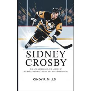 J. Mills, Cindy Sidney Crosby: The life, leadership and Legacy of Hockey's Greatest Captain and NHL Living Legend J. Mills, Cindy Sidney Crosby: The life, leadership and Legacy of Hockey's Greatest Captain and NHL Living Legend