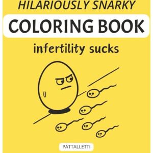 PATTALLETTI HILARIOUSLY SNARKY INFERTILITY SUCKS COLORING BOOK: Hilariously Snarky Cartoons For The Fertility Warrior Gift for Daughter, Girlfriend, or Yourself ... TWW, TTC Stress Fertility Support Group PATTALLETTI HILARIOUSLY SNARKY INFERTILITY SUCKS COLORING BOOK: Hilariously Snarky Cartoons For The Fertility Warrior Gift for Daughter, Girlfriend, or Yourself ... TWW, TTC Stress Fertility Support Group