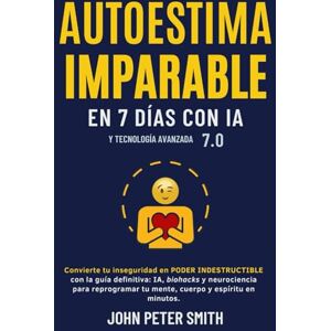 Peter Smith, John AUTOESTIMA IMPARABLE EN 7 DÍAS CON IA Y TA 7.0: Convierte tu inseguridad en poder indestructible con la guía definitiva: IA, biohacks y rituales modernos para reprogramar tu mente, cuerpo y espíritu. Peter Smith, John AUTOESTIMA IMPARABLE EN 7 DÍAS CON IA Y TA 7.0: Convierte tu inseguridad en poder indestructible con la guía definitiva: IA, biohacks y rituales modernos para reprogramar tu mente, cuerpo y espíritu.