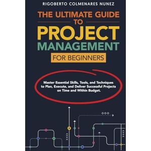 Colmenares Nunez, Rigoberto The ultimate guide to project management for beginners: Master Essential Skills, Tools, and Techniques to Plan, Execute, and Deliver Successful Projects on Time and Within Budget. Colmenares Nunez, Rigoberto The ultimate guide to project management for beginners: Master Essential Skills, Tools, and Techniques to Plan, Execute, and Deliver Successful Projects on Time and Within Budget.