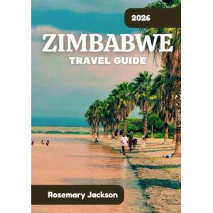 Jackson ZIMBABWE TRAVEL GUIDE 2026: Zimbabwe 2026: Everything You Need To Know Jackson ZIMBABWE TRAVEL GUIDE 2026: Zimbabwe 2026: Everything You Need To Know