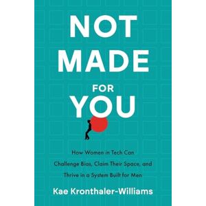 Kronthaler-Williams, Kae Not Made for You: How Women in Tech Can Challenge Bias, Claim Their Space, and Thrive in a System Built for Men Kronthaler-Williams, Kae Not Made for You: How Women in Tech Can Challenge Bias, Claim Their Space, and Thrive in a System Built for Men