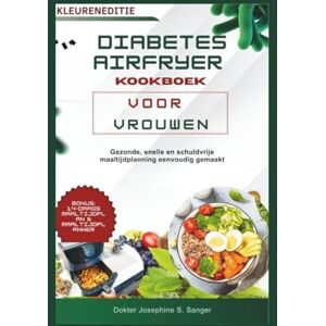 S. Sanger, Dokter Josephine diabetes airfryer kookboek voor vrouwen: Gezonde, snelle en schuldvrije maaltijdplanning eenvoudig gemaakt S. Sanger, Dokter Josephine diabetes airfryer kookboek voor vrouwen: Gezonde, snelle en schuldvrije maaltijdplanning eenvoudig gemaakt