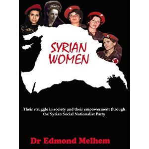 Melhem, Edmond Syrian Women: Their Struggle in Society and their Empowerment through the Syrian Social Nationalist Party Melhem, Edmond Syrian Women: Their Struggle in Society and their Empowerment through the Syrian Social Nationalist Party