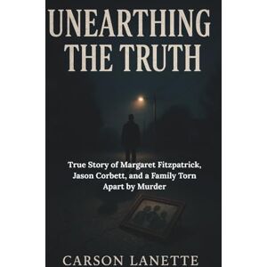 Lanette, Carson UNEARTHING THE TRUTH: True Story of Margaret Fitzpatrick, Jason Corbett, and a Family Torn Apart by Murder Lanette, Carson UNEARTHING THE TRUTH: True Story of Margaret Fitzpatrick, Jason Corbett, and a Family Torn Apart by Murder