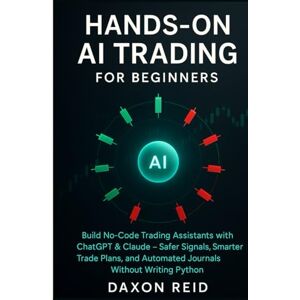 REID, DAXON HANDS-ON AI TRADING FOR BEGINNERS: Build No-Code Trading Assistants with ChatGPT & Claude, Safer Signals, Smarter Trade Plans, and Automated Journals Without Writing Python REID, DAXON HANDS-ON AI TRADING FOR BEGINNERS: Build No-Code Trading Assistants with ChatGPT & Claude, Safer Signals, Smarter Trade Plans, and Automated Journals Without Writing Python