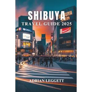 LEGGETT, ADRIAN SHIBUYA TRAVEL GUIDE 2025: The Heartbeat of Tokyo: Explore Shibuya's Iconic Views, Culinary Hotspots, and Unique Urban Culture LEGGETT, ADRIAN SHIBUYA TRAVEL GUIDE 2025: The Heartbeat of Tokyo: Explore Shibuya's Iconic Views, Culinary Hotspots, and Unique Urban Culture