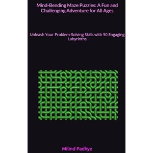 Padhye, Mr. Milind Mind-Bending Maze Puzzles: A Fun and Challenging Adventure for All Ages: Unleash Your Problem-Solving Skills with 50 Engaging Labyrinths Padhye, Mr. Milind Mind-Bending Maze Puzzles: A Fun and Challenging Adventure for All Ages: Unleash Your Problem-Solving Skills with 50 Engaging Labyrinths