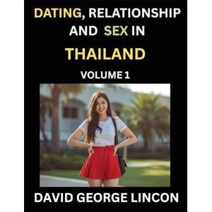 Lincon, David George Dating, Relationship and Sex in Thailand (Part 1)- Unraveling Sexuality and Intimacy in the Land of Smiles, Emotional Intelligence in Thai Relationships for Lasting Love and Harmony of Hearts Lincon, David George Dating, Relationship and Sex in Thailand (Part 1)- Unraveling Sexuality and Intimacy in the Land of Smiles, Emotional Intelligence in Thai Relationships for Lasting Love and Harmony of Hearts