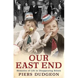 Dudgeon, Piers Our East End: Memories of Life in Disappearing Britain Dudgeon, Piers Our East End: Memories of Life in Disappearing Britain
