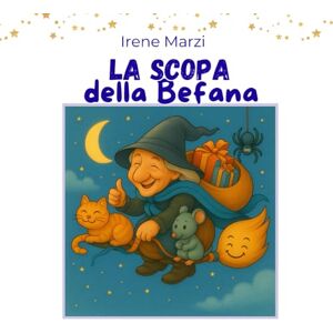 Marzi, Irene La scopa della Befana: Una tenera storia illustrata sulla magia dell’Epifania e sul valore dell’amicizia. Marzi, Irene La scopa della Befana: Una tenera storia illustrata sulla magia dell’Epifania e sul valore dell’amicizia.
