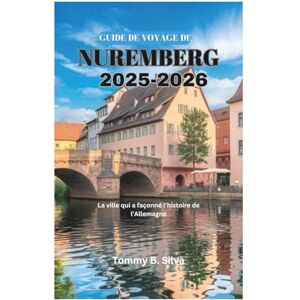 Silva GUIDE DE VOYAGE DE NUREMBERG 2025-2026: La ville qui a façonné l'histoire de l'Allemagne Silva GUIDE DE VOYAGE DE NUREMBERG 2025-2026: La ville qui a façonné l'histoire de l'Allemagne