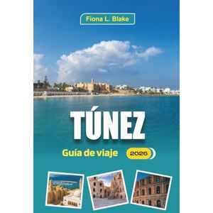 Blake, Fiona L. Túnez Guía De Viaje 2026: Explorar ruinas, paisajes históricos, rutas por el desierto, compras en mercados, zocos, pueblos y cocina regional Blake, Fiona L. Túnez Guía De Viaje 2026: Explorar ruinas, paisajes históricos, rutas por el desierto, compras en mercados, zocos, pueblos y cocina regional