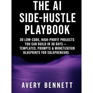 Avery The AI Side-Hustle Playbook: 30 Low-Code, High-Profit Projects You Can Build in 30 Days — Templates, Prompts & Monetization Blueprints for ... From Music to Agents to Everyday Success”) Avery The AI Side-Hustle Playbook: 30 Low-Code, High-Profit Projects You Can Build in 30 Days — Templates, Prompts & Monetization Blueprints for ... From Music to Agents to Everyday Success”)