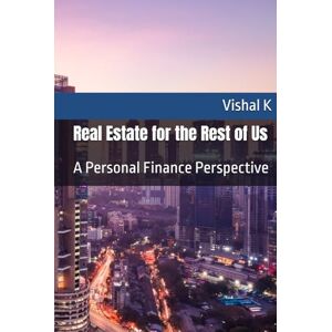 K, Vishal Real Estate for the Rest of Us: A Personal Finance Perspective K, Vishal Real Estate for the Rest of Us: A Personal Finance Perspective