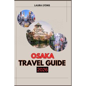 LYONS, LAURA OSAKA TRAVEL GUIDE 2026: Osaka 2026: A Journey Through Japan’s Kitchen of Wonders – Exploring Timeless Culture, Thrilling Adventures, and Hidden Treasures in the Heart of Kansai LYONS, LAURA OSAKA TRAVEL GUIDE 2026: Osaka 2026: A Journey Through Japan’s Kitchen of Wonders – Exploring Timeless Culture, Thrilling Adventures, and Hidden Treasures in the Heart of Kansai