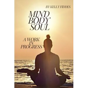 Fiddes, kelly Mind Body Soul: A Work in Progress Fiddes, kelly Mind Body Soul: A Work in Progress