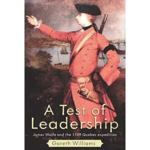 Williams, Gareth A Test of Leadership: James Wolfe and the 1759 Quebec Expedition Williams, Gareth A Test of Leadership: James Wolfe and the 1759 Quebec Expedition