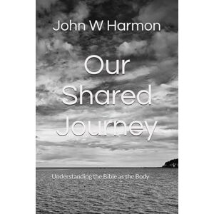 Harmon, John W Our Shared Journey: Understanding the Bible as Body Harmon, John W Our Shared Journey: Understanding the Bible as Body
