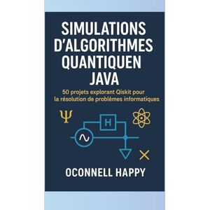 HAPPY, OCONNELL SIMULATIONS D'ALGORITHMES QUANTIQUES JAVA: 50 projets explorant Qiskit pour la résolution de problèmes informatiques HAPPY, OCONNELL SIMULATIONS D'ALGORITHMES QUANTIQUES JAVA: 50 projets explorant Qiskit pour la résolution de problèmes informatiques