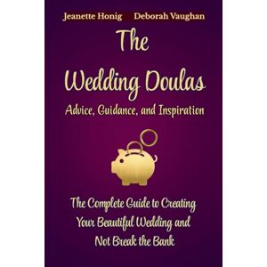 Honig, Jeanette The Wedding Doulas: The Complete Guide to Creating Your Beautiful Wedding and Not Break the Bank Honig, Jeanette The Wedding Doulas: The Complete Guide to Creating Your Beautiful Wedding and Not Break the Bank