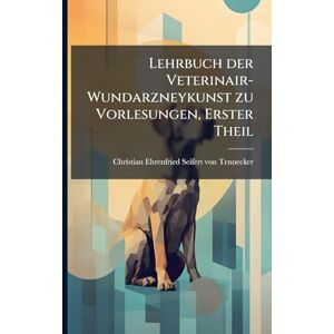 Lehrbuch der Veterinair-Wundarzneykunst zu Vorlesungen, Erster Theil Lehrbuch der Veterinair-Wundarzneykunst zu Vorlesungen, Erster Theil