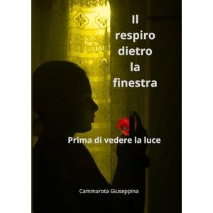 Cammarota, Giuseppina Il respiro dietro la finestra: Prima di vedere la luce Cammarota, Giuseppina Il respiro dietro la finestra: Prima di vedere la luce