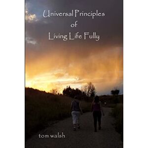 Walsh, Tom Universal Principles of Living Life Fully Walsh, Tom Universal Principles of Living Life Fully