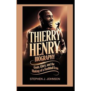 J. Johnson, Stephen THIERRY HENRY: Goals, Glory, and the Making of a Football Icon. J. Johnson, Stephen THIERRY HENRY: Goals, Glory, and the Making of a Football Icon.