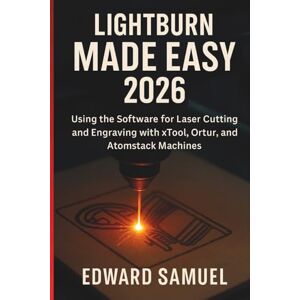 SAMUEL, EDWARD LIGHTBURN MADE EASY 2026: Using the Software for Laser Cutting and Engraving with xTool, Ortur, and Atomstack Machines SAMUEL, EDWARD LIGHTBURN MADE EASY 2026: Using the Software for Laser Cutting and Engraving with xTool, Ortur, and Atomstack Machines