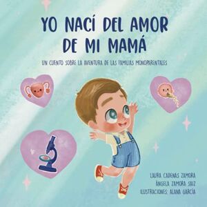 Cadenas Zamora, Laura Yo nací del amor de mi mamá: Un cuento sobre la aventura de las familias monoparentales Cadenas Zamora, Laura Yo nací del amor de mi mamá: Un cuento sobre la aventura de las familias monoparentales