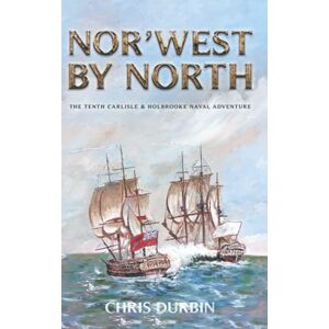 Durbin, Chris Nor'west by North: The Tenth Carlisle & Holbrooke Naval Adventure: 10 (Carlisle and Holbrooke Naval Adventures) Durbin, Chris Nor'west by North: The Tenth Carlisle & Holbrooke Naval Adventure: 10 (Carlisle and Holbrooke Naval Adventures)