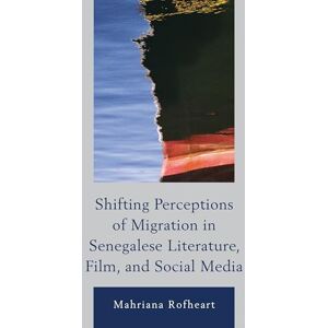Lexington Books Shifting Perceptions of Migration in Senegalese Literature, Film, and Social Media (After the Empire: The Francophone World and Postcolonial France) Lexington Books Shifting Perceptions of Migration in Senegalese Literature, Film, and Social Media (After the Empire: The Francophone World and Postcolonial France)