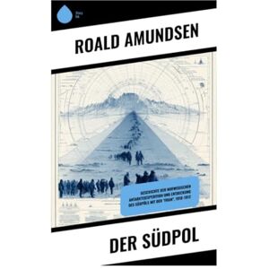 Amundsen, Roald Der Südpol: Geschichte der norwegischen Antarktisexpedition und Entdeckung des Südpöls mit der "Fram", 1910-1912 Amundsen, Roald Der Südpol: Geschichte der norwegischen Antarktisexpedition und Entdeckung des Südpöls mit der "Fram", 1910-1912