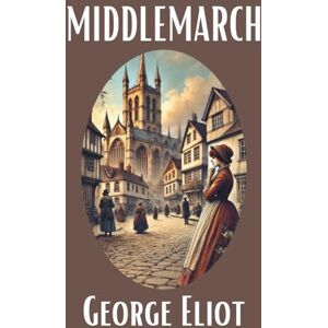 Eliot, George MIDDLEMARCH: A Classic Tale of English Provincial Life Eliot, George MIDDLEMARCH: A Classic Tale of English Provincial Life