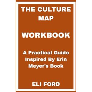 FORD, ELI The Culture Map Workbook: A Practical Guide Inspired By Erin Meyer’s Book FORD, ELI The Culture Map Workbook: A Practical Guide Inspired By Erin Meyer’s Book