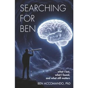 Accomando Ph.D., Ben Searching for Ben: What I lost, what I found, and what still matters Accomando Ph.D., Ben Searching for Ben: What I lost, what I found, and what still matters