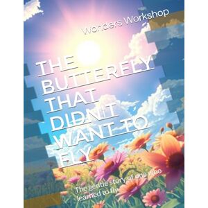 Workshop, Wonders The butterfly that didn't want to fly: A Mindful Tale for Children About Trusting Yourself and Taking Flight: A Soothing Bedtime Story About Transformation, Trust, and Hope Workshop, Wonders The butterfly that didn't want to fly: A Mindful Tale for Children About Trusting Yourself and Taking Flight: A Soothing Bedtime Story About Transformation, Trust, and Hope