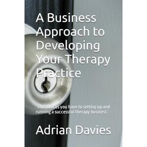 Davies, Mr Adrian A Business Approach to Developing Your Therapy Practice: ‘The choices you have to setting up and running a successful therapy business’ (A Business Approach to Developing your Therapy Business) Davies, Mr Adrian A Business Approach to Developing Your Therapy Practice: ‘The choices you have to setting up and running a successful therapy business’ (A Business Approach to Developing your Therapy Business)