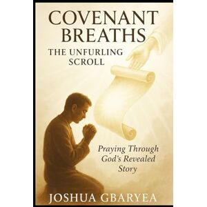 Gbaryea, Joshua (Covenant Breaths) The Unfurling Scroll: Praying Through God's Revealed Story (Prayer and Healing) Gbaryea, Joshua (Covenant Breaths) The Unfurling Scroll: Praying Through God's Revealed Story (Prayer and Healing)