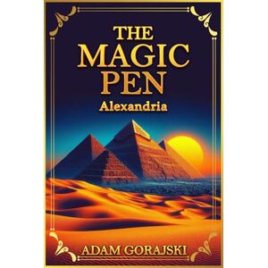 Gorajski, Adam The Magic Pen: Alexandria adventures for boys and girls exploring ancient Egypt Gorajski, Adam The Magic Pen: Alexandria adventures for boys and girls exploring ancient Egypt