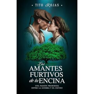 Rojas, Tito Abraham Los amantes furtivos de la encina: Una pasión prohibida entre la guerra y el olvido Rojas, Tito Abraham Los amantes furtivos de la encina: Una pasión prohibida entre la guerra y el olvido
