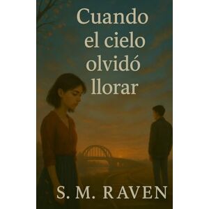 Raven, S. M. Cuando el cielo olvidó llorar: Una novela poética sobre el amor, la pérdida y la memoria eterna Raven, S. M. Cuando el cielo olvidó llorar: Una novela poética sobre el amor, la pérdida y la memoria eterna