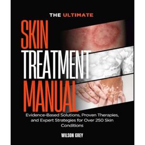Wilson The Ultimate Skin Treatment Manual: Evidence-Based Solutions, Proven Therapies, and Expert Strategies for Over 250 Skin Conditions Wilson The Ultimate Skin Treatment Manual: Evidence-Based Solutions, Proven Therapies, and Expert Strategies for Over 250 Skin Conditions