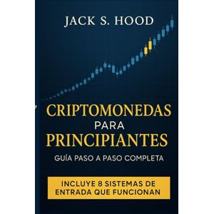 Hood, Jack S. CRIPTOMONEDAS PARA PRINCIPIANTES. GUÍA PASO A PASO COMPLETA: Aprende a tomar mejores decisiones al invertir y minimiza los errores más comunes. ... tus operaciones (Negocios Online desde Cero) Hood, Jack S. CRIPTOMONEDAS PARA PRINCIPIANTES. GUÍA PASO A PASO COMPLETA: Aprende a tomar mejores decisiones al invertir y minimiza los errores más comunes. ... tus operaciones (Negocios Online desde Cero)