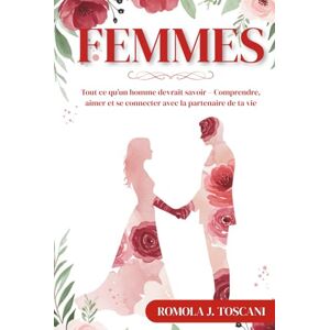 J. Toscani, Romola Femmes: Tout ce qu’un homme devrait savoir – Comprendre, aimer et se connecter avec la partenaire de ta vie J. Toscani, Romola Femmes: Tout ce qu’un homme devrait savoir – Comprendre, aimer et se connecter avec la partenaire de ta vie