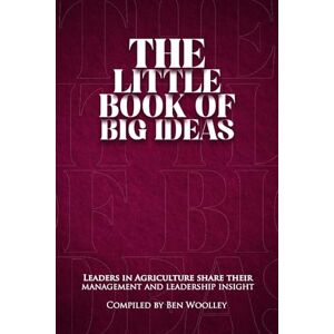 Woolley, Ben The Little Book of Big Ideas: Leaders in Agriculture Share Their Management and Leadership Insight Woolley, Ben The Little Book of Big Ideas: Leaders in Agriculture Share Their Management and Leadership Insight